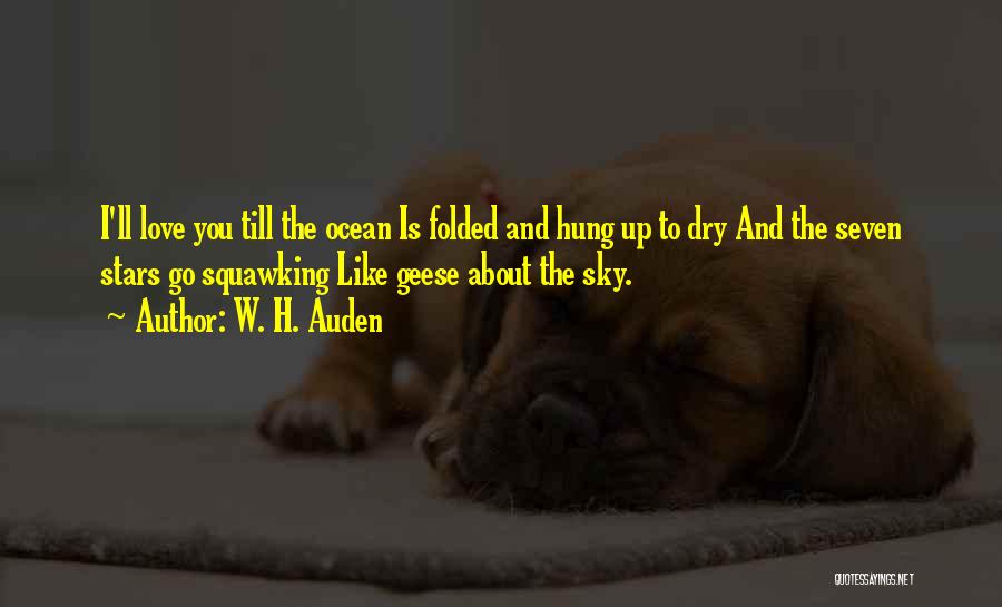 W. H. Auden Quotes: I'll Love You Till The Ocean Is Folded And Hung Up To Dry And The Seven Stars Go Squawking Like