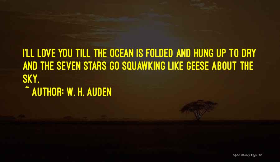 W. H. Auden Quotes: I'll Love You Till The Ocean Is Folded And Hung Up To Dry And The Seven Stars Go Squawking Like