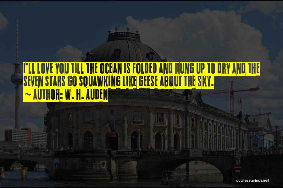 W. H. Auden Quotes: I'll Love You Till The Ocean Is Folded And Hung Up To Dry And The Seven Stars Go Squawking Like