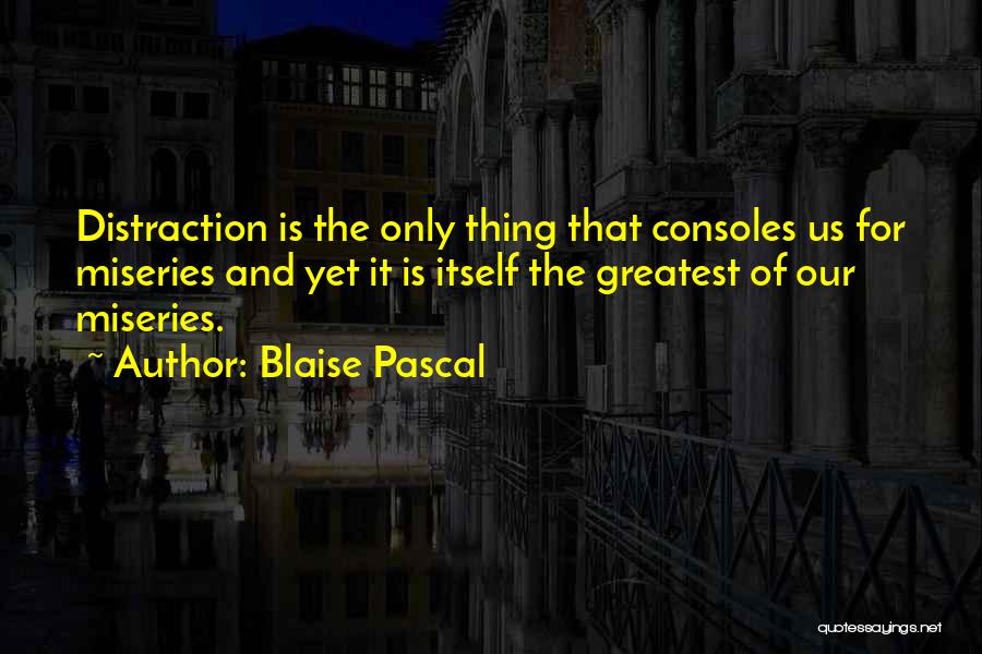 Blaise Pascal Quotes: Distraction Is The Only Thing That Consoles Us For Miseries And Yet It Is Itself The Greatest Of Our Miseries.