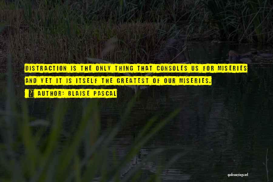 Blaise Pascal Quotes: Distraction Is The Only Thing That Consoles Us For Miseries And Yet It Is Itself The Greatest Of Our Miseries.