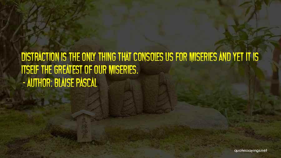 Blaise Pascal Quotes: Distraction Is The Only Thing That Consoles Us For Miseries And Yet It Is Itself The Greatest Of Our Miseries.