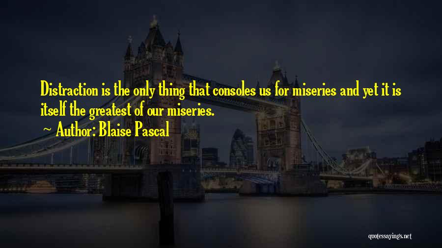 Blaise Pascal Quotes: Distraction Is The Only Thing That Consoles Us For Miseries And Yet It Is Itself The Greatest Of Our Miseries.