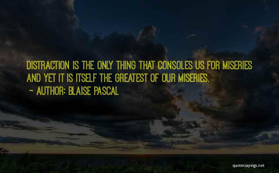 Blaise Pascal Quotes: Distraction Is The Only Thing That Consoles Us For Miseries And Yet It Is Itself The Greatest Of Our Miseries.