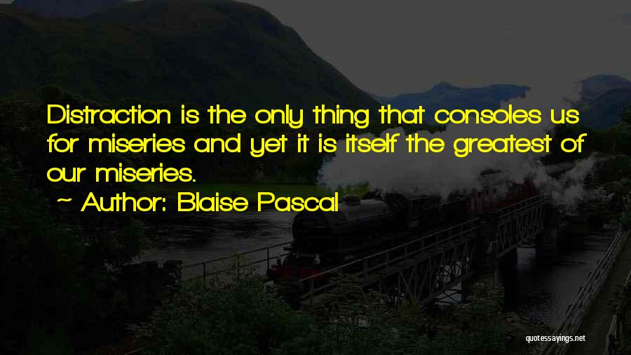 Blaise Pascal Quotes: Distraction Is The Only Thing That Consoles Us For Miseries And Yet It Is Itself The Greatest Of Our Miseries.