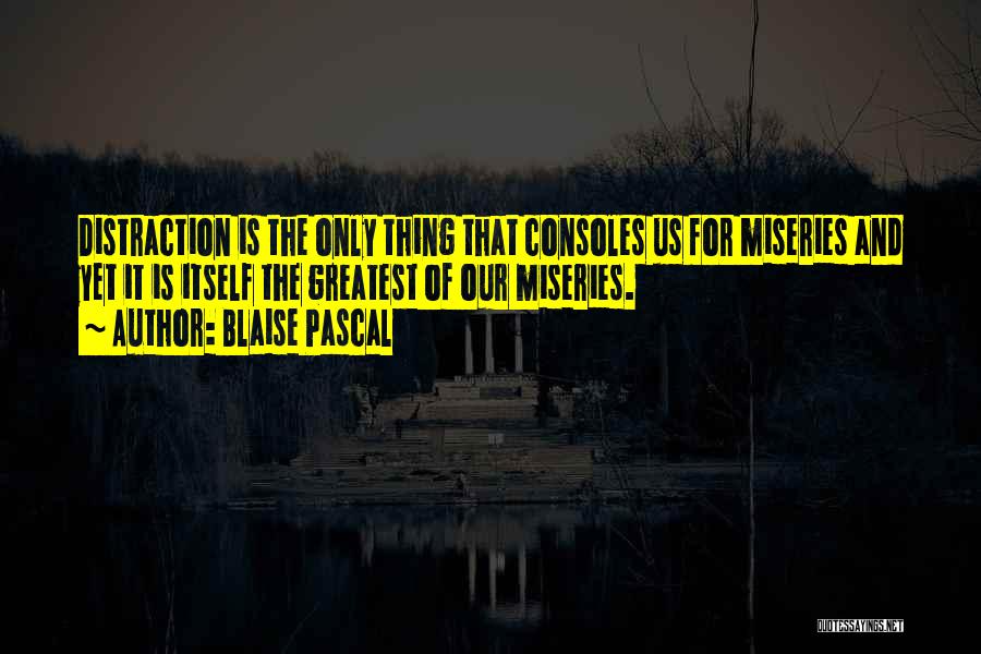 Blaise Pascal Quotes: Distraction Is The Only Thing That Consoles Us For Miseries And Yet It Is Itself The Greatest Of Our Miseries.