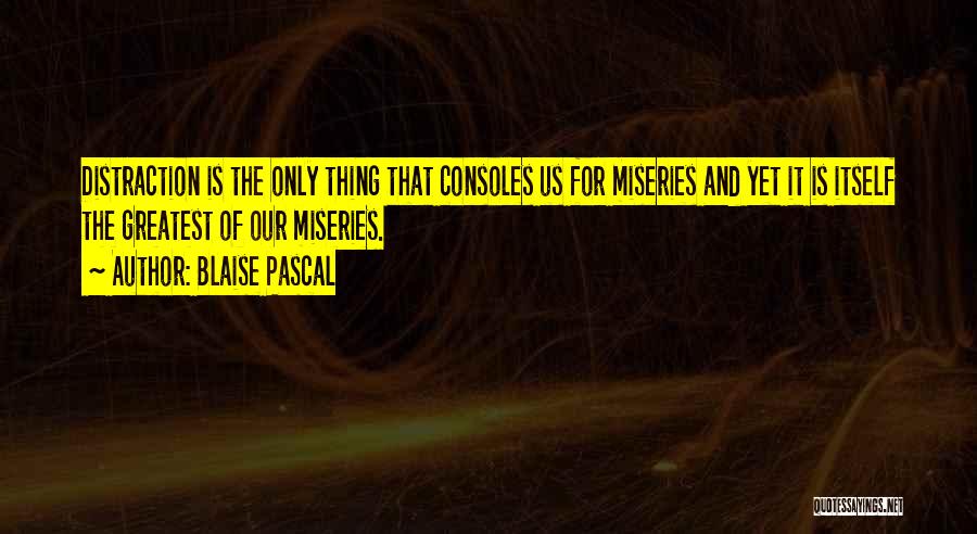 Blaise Pascal Quotes: Distraction Is The Only Thing That Consoles Us For Miseries And Yet It Is Itself The Greatest Of Our Miseries.