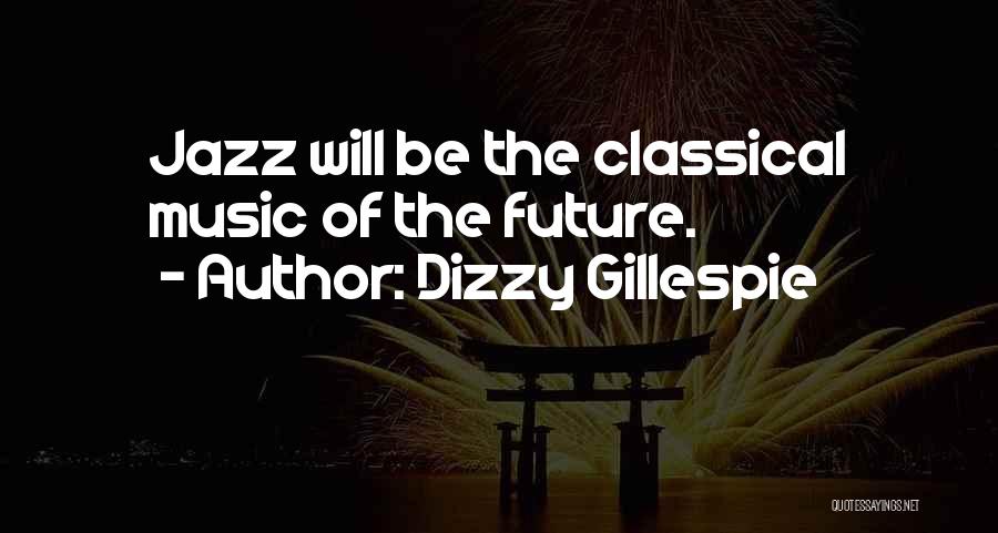 Dizzy Gillespie Quotes: Jazz Will Be The Classical Music Of The Future.