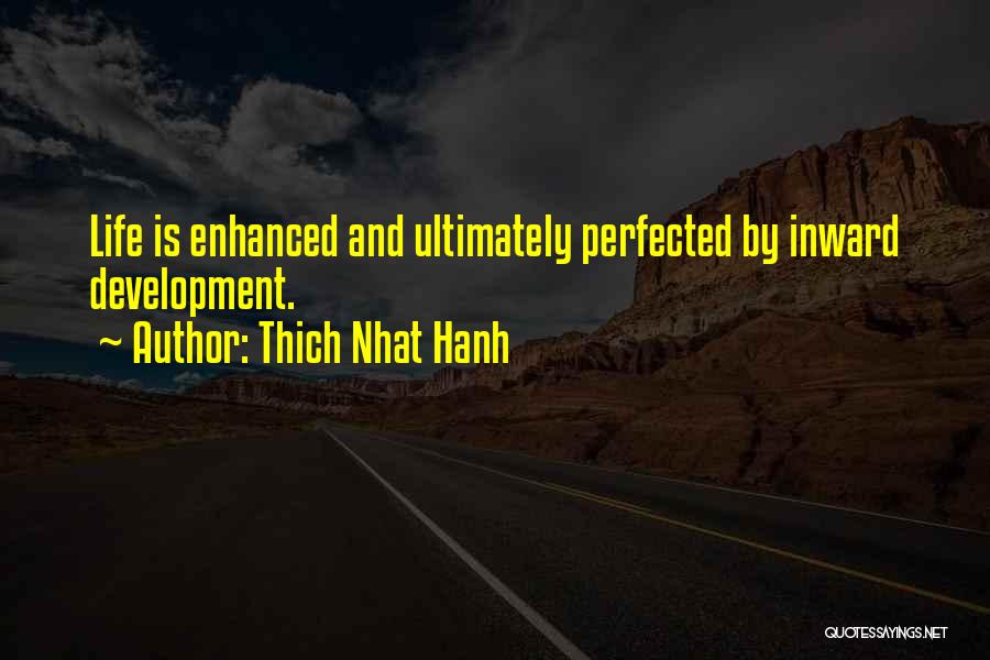 Thich Nhat Hanh Quotes: Life Is Enhanced And Ultimately Perfected By Inward Development.