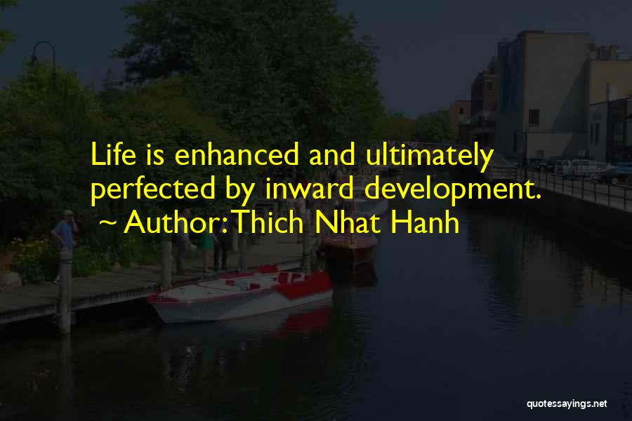 Thich Nhat Hanh Quotes: Life Is Enhanced And Ultimately Perfected By Inward Development.