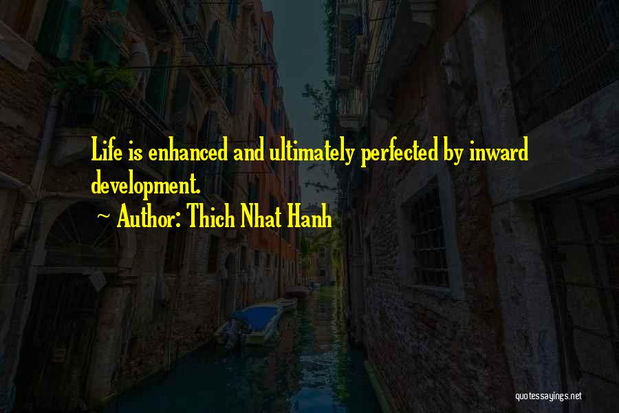 Thich Nhat Hanh Quotes: Life Is Enhanced And Ultimately Perfected By Inward Development.