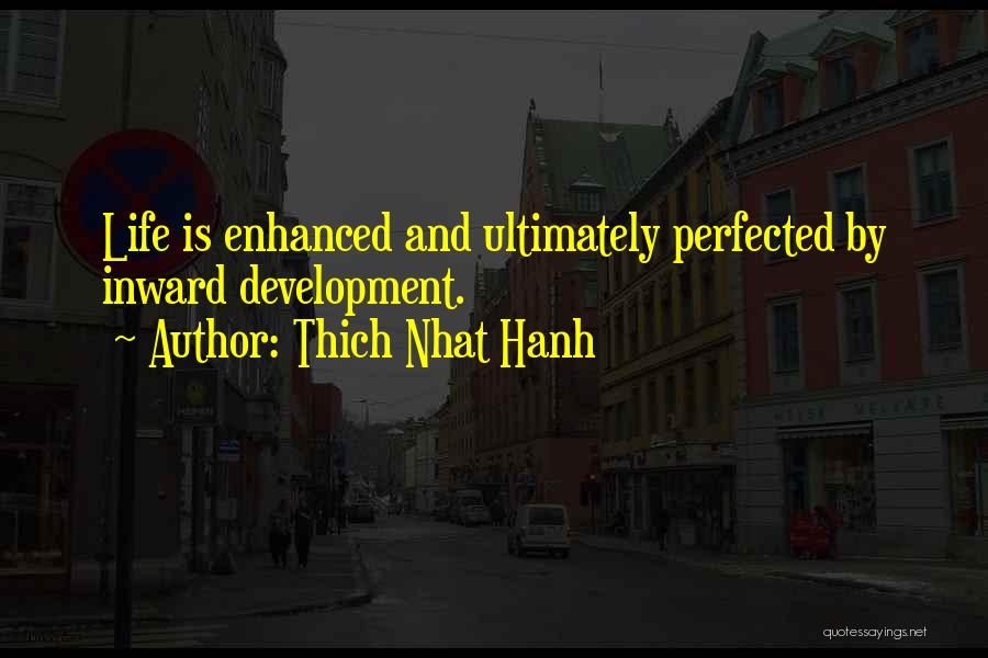 Thich Nhat Hanh Quotes: Life Is Enhanced And Ultimately Perfected By Inward Development.