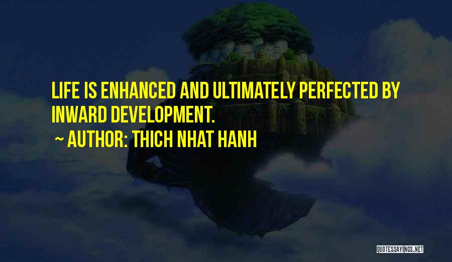 Thich Nhat Hanh Quotes: Life Is Enhanced And Ultimately Perfected By Inward Development.