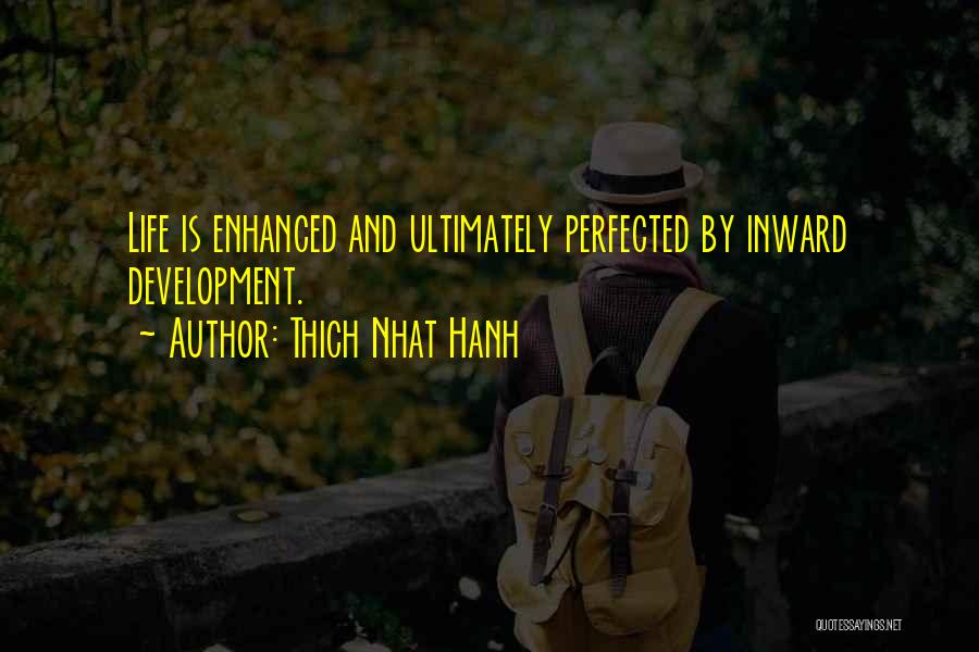 Thich Nhat Hanh Quotes: Life Is Enhanced And Ultimately Perfected By Inward Development.