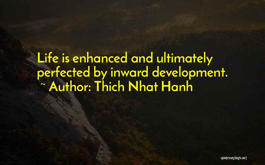 Thich Nhat Hanh Quotes: Life Is Enhanced And Ultimately Perfected By Inward Development.