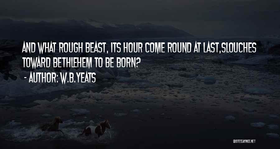 W.B.Yeats Quotes: And What Rough Beast, Its Hour Come Round At Last,slouches Toward Bethlehem To Be Born?