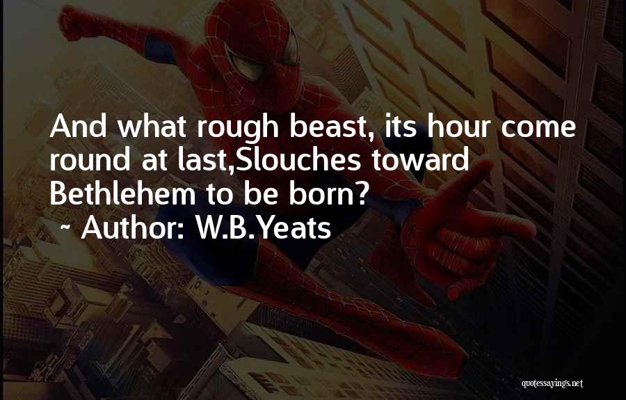 W.B.Yeats Quotes: And What Rough Beast, Its Hour Come Round At Last,slouches Toward Bethlehem To Be Born?