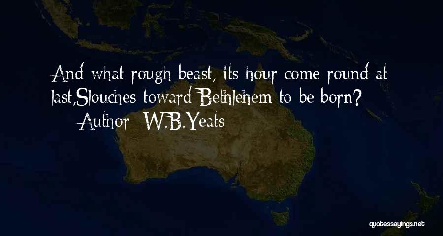 W.B.Yeats Quotes: And What Rough Beast, Its Hour Come Round At Last,slouches Toward Bethlehem To Be Born?