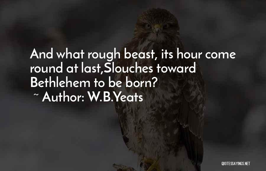 W.B.Yeats Quotes: And What Rough Beast, Its Hour Come Round At Last,slouches Toward Bethlehem To Be Born?