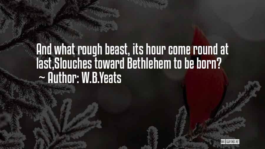 W.B.Yeats Quotes: And What Rough Beast, Its Hour Come Round At Last,slouches Toward Bethlehem To Be Born?