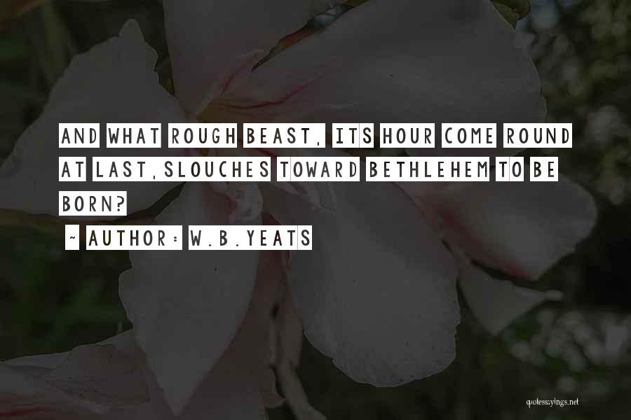 W.B.Yeats Quotes: And What Rough Beast, Its Hour Come Round At Last,slouches Toward Bethlehem To Be Born?