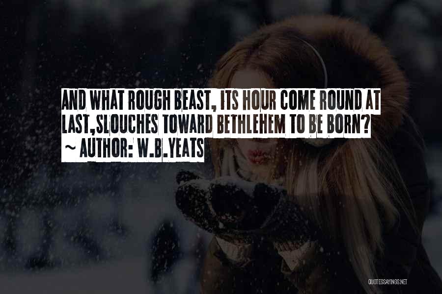 W.B.Yeats Quotes: And What Rough Beast, Its Hour Come Round At Last,slouches Toward Bethlehem To Be Born?