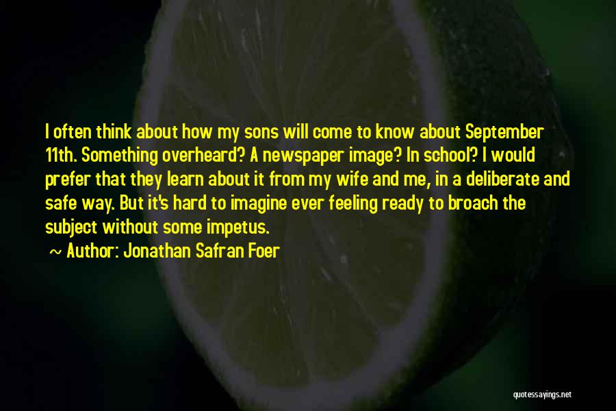 Jonathan Safran Foer Quotes: I Often Think About How My Sons Will Come To Know About September 11th. Something Overheard? A Newspaper Image? In