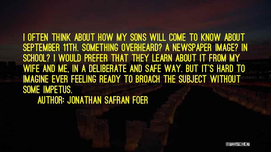 Jonathan Safran Foer Quotes: I Often Think About How My Sons Will Come To Know About September 11th. Something Overheard? A Newspaper Image? In