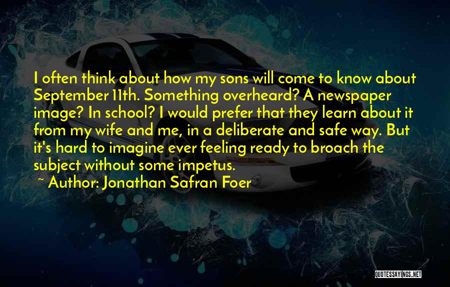 Jonathan Safran Foer Quotes: I Often Think About How My Sons Will Come To Know About September 11th. Something Overheard? A Newspaper Image? In