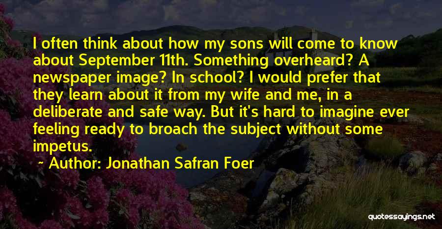 Jonathan Safran Foer Quotes: I Often Think About How My Sons Will Come To Know About September 11th. Something Overheard? A Newspaper Image? In