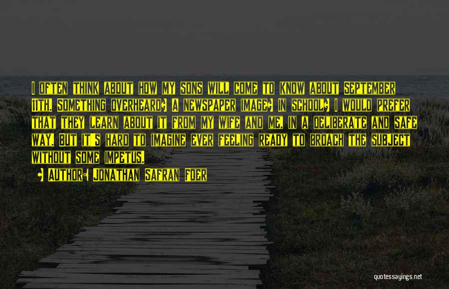 Jonathan Safran Foer Quotes: I Often Think About How My Sons Will Come To Know About September 11th. Something Overheard? A Newspaper Image? In