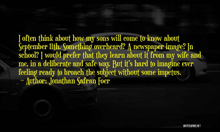 Jonathan Safran Foer Quotes: I Often Think About How My Sons Will Come To Know About September 11th. Something Overheard? A Newspaper Image? In