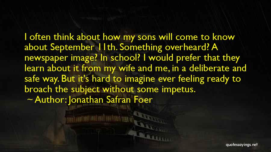Jonathan Safran Foer Quotes: I Often Think About How My Sons Will Come To Know About September 11th. Something Overheard? A Newspaper Image? In