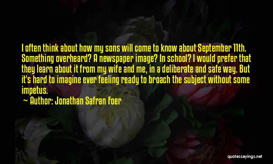 Jonathan Safran Foer Quotes: I Often Think About How My Sons Will Come To Know About September 11th. Something Overheard? A Newspaper Image? In