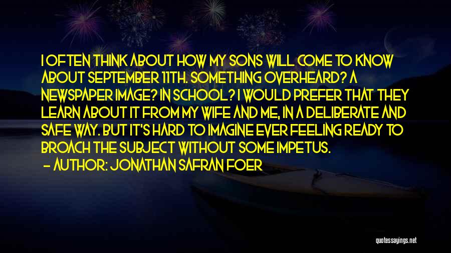 Jonathan Safran Foer Quotes: I Often Think About How My Sons Will Come To Know About September 11th. Something Overheard? A Newspaper Image? In