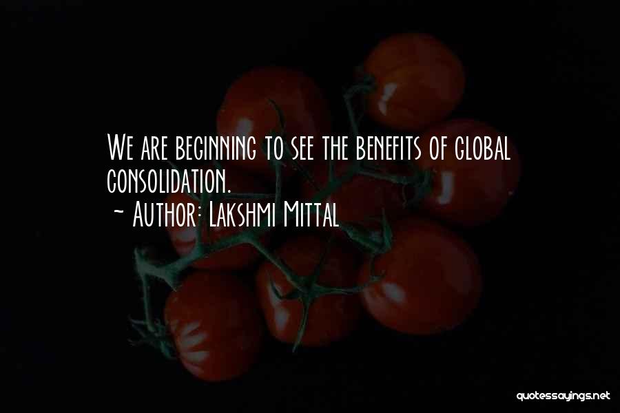Lakshmi Mittal Quotes: We Are Beginning To See The Benefits Of Global Consolidation.