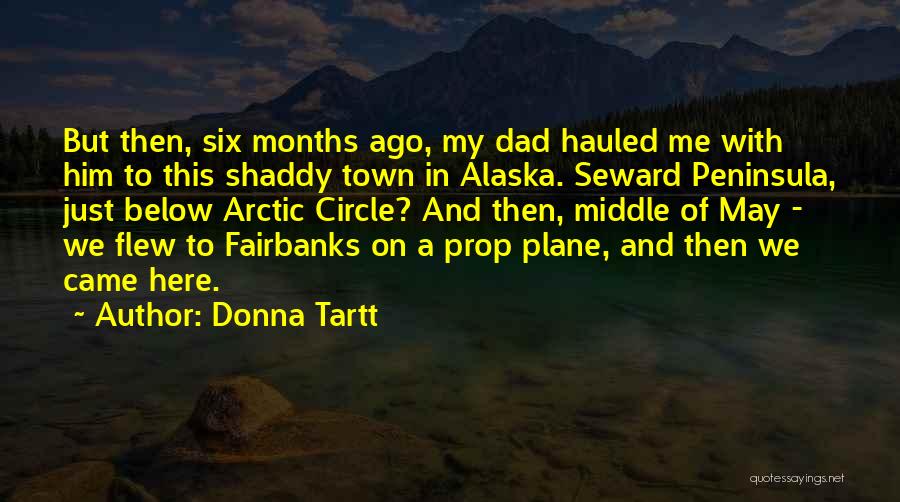 Donna Tartt Quotes: But Then, Six Months Ago, My Dad Hauled Me With Him To This Shaddy Town In Alaska. Seward Peninsula, Just