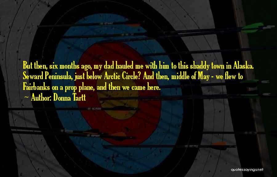 Donna Tartt Quotes: But Then, Six Months Ago, My Dad Hauled Me With Him To This Shaddy Town In Alaska. Seward Peninsula, Just