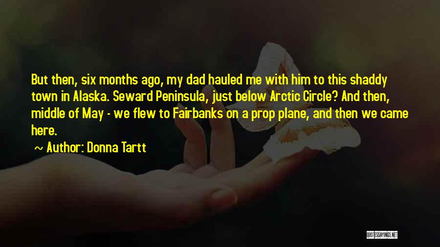 Donna Tartt Quotes: But Then, Six Months Ago, My Dad Hauled Me With Him To This Shaddy Town In Alaska. Seward Peninsula, Just