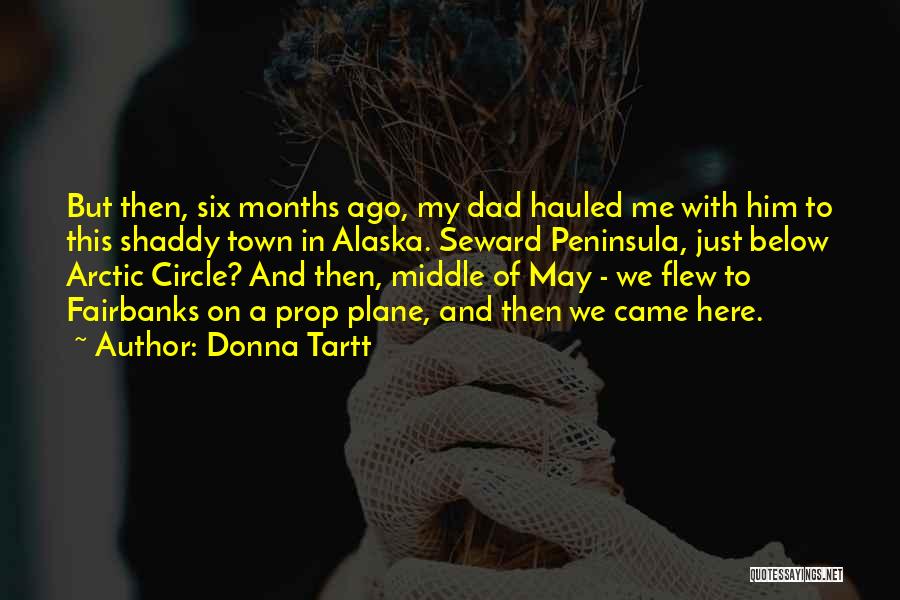 Donna Tartt Quotes: But Then, Six Months Ago, My Dad Hauled Me With Him To This Shaddy Town In Alaska. Seward Peninsula, Just