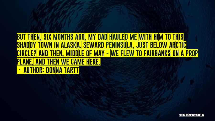 Donna Tartt Quotes: But Then, Six Months Ago, My Dad Hauled Me With Him To This Shaddy Town In Alaska. Seward Peninsula, Just
