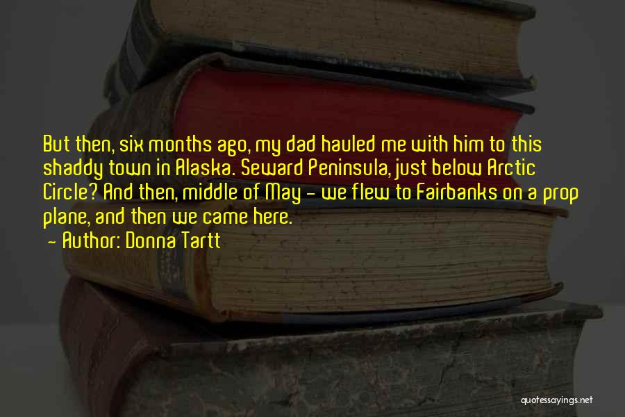 Donna Tartt Quotes: But Then, Six Months Ago, My Dad Hauled Me With Him To This Shaddy Town In Alaska. Seward Peninsula, Just