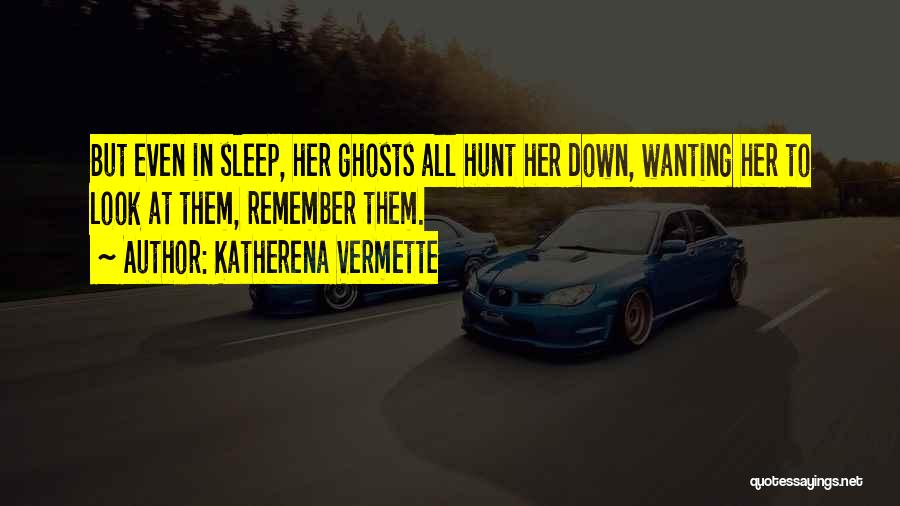 Katherena Vermette Quotes: But Even In Sleep, Her Ghosts All Hunt Her Down, Wanting Her To Look At Them, Remember Them.