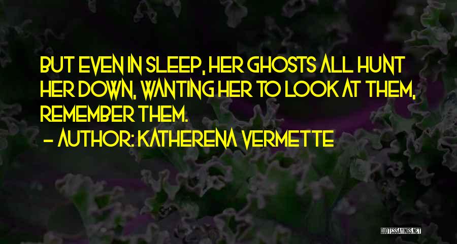 Katherena Vermette Quotes: But Even In Sleep, Her Ghosts All Hunt Her Down, Wanting Her To Look At Them, Remember Them.