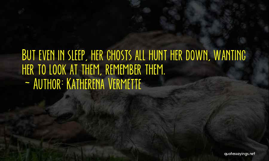 Katherena Vermette Quotes: But Even In Sleep, Her Ghosts All Hunt Her Down, Wanting Her To Look At Them, Remember Them.