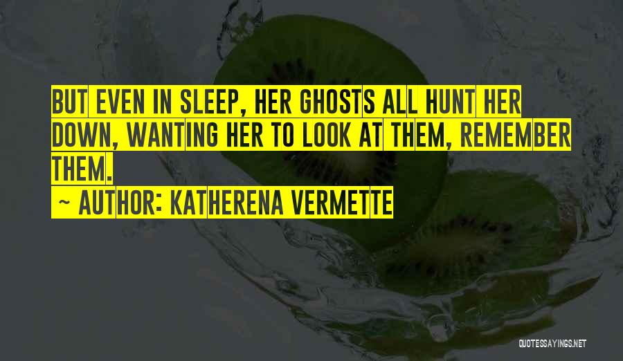 Katherena Vermette Quotes: But Even In Sleep, Her Ghosts All Hunt Her Down, Wanting Her To Look At Them, Remember Them.