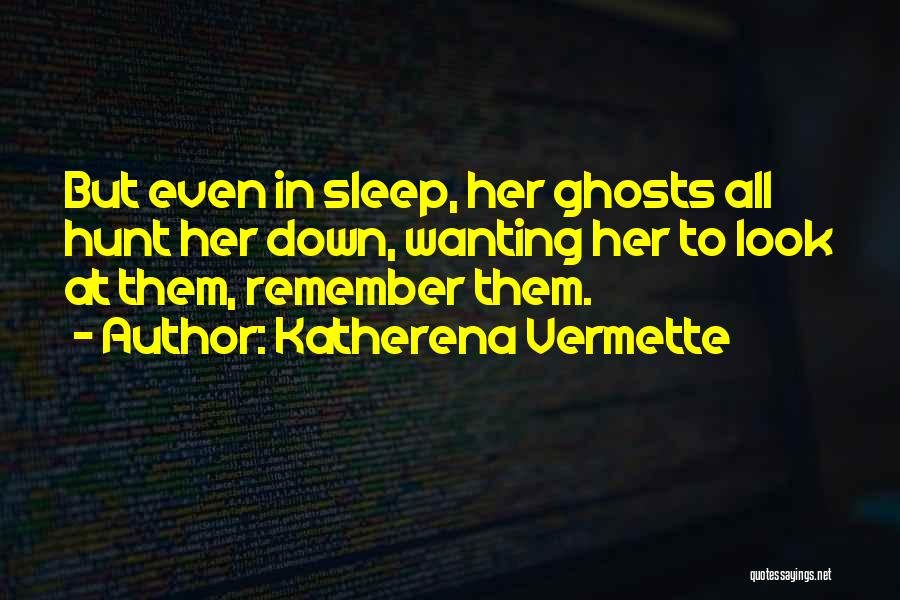 Katherena Vermette Quotes: But Even In Sleep, Her Ghosts All Hunt Her Down, Wanting Her To Look At Them, Remember Them.