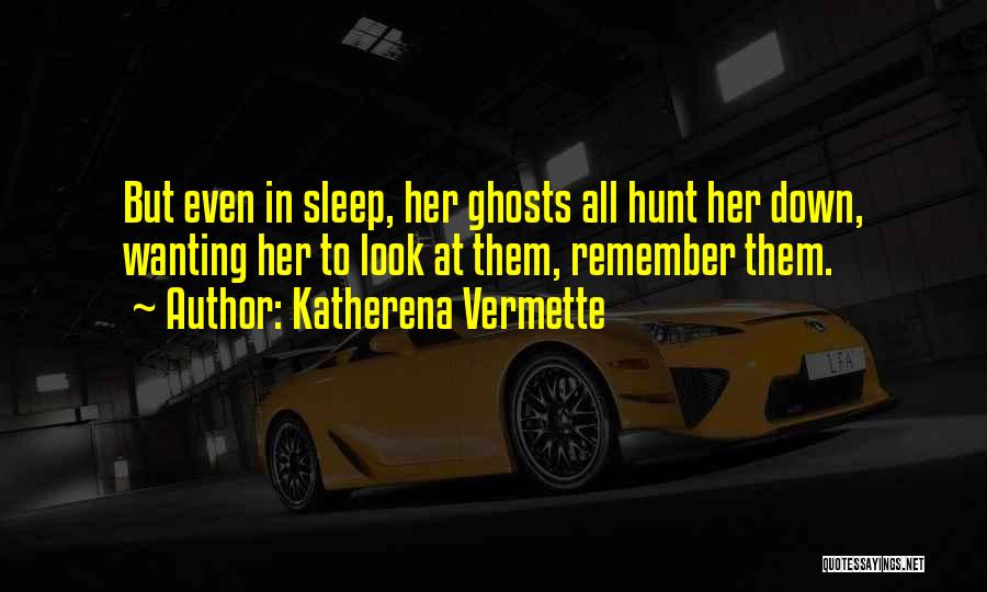 Katherena Vermette Quotes: But Even In Sleep, Her Ghosts All Hunt Her Down, Wanting Her To Look At Them, Remember Them.