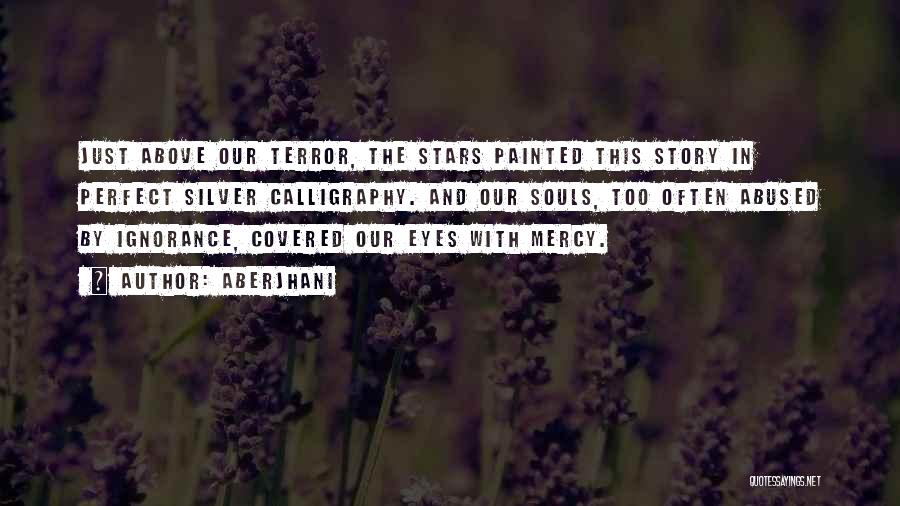 Aberjhani Quotes: Just Above Our Terror, The Stars Painted This Story In Perfect Silver Calligraphy. And Our Souls, Too Often Abused By
