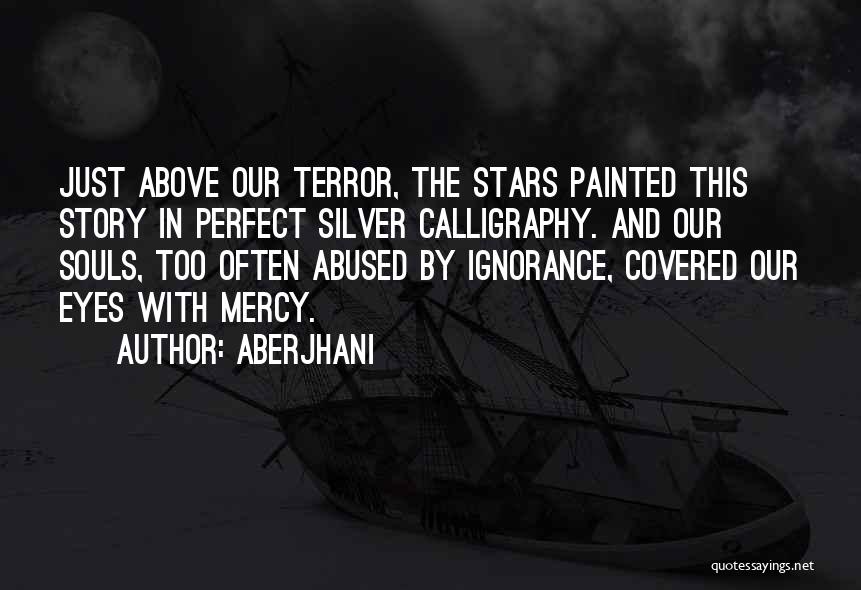 Aberjhani Quotes: Just Above Our Terror, The Stars Painted This Story In Perfect Silver Calligraphy. And Our Souls, Too Often Abused By